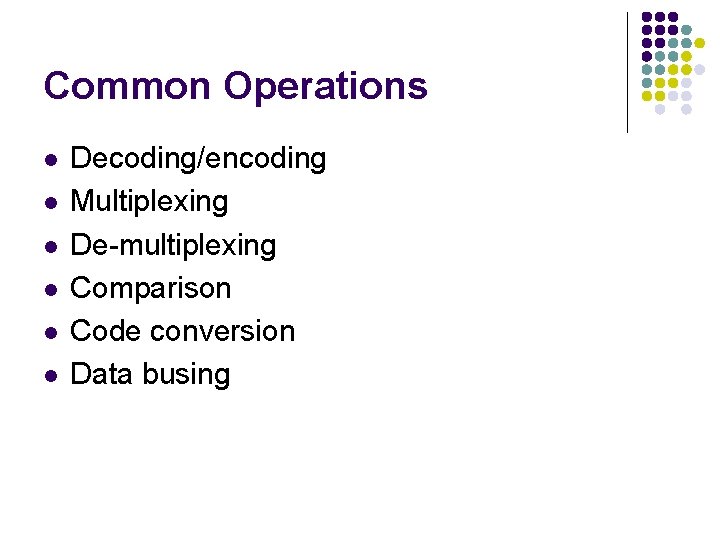 Common Operations l l l Decoding/encoding Multiplexing De-multiplexing Comparison Code conversion Data busing 