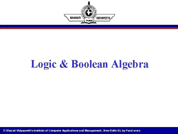 Logic & Boolean Algebra © Bharati Vidyapeeth’s Institute of Computer Applications and Management ,