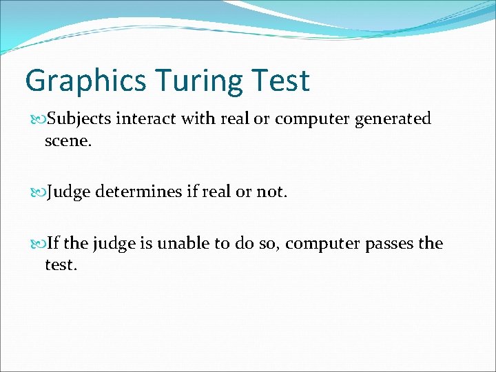 Graphics Turing Test Subjects interact with real or computer generated scene. Judge determines if