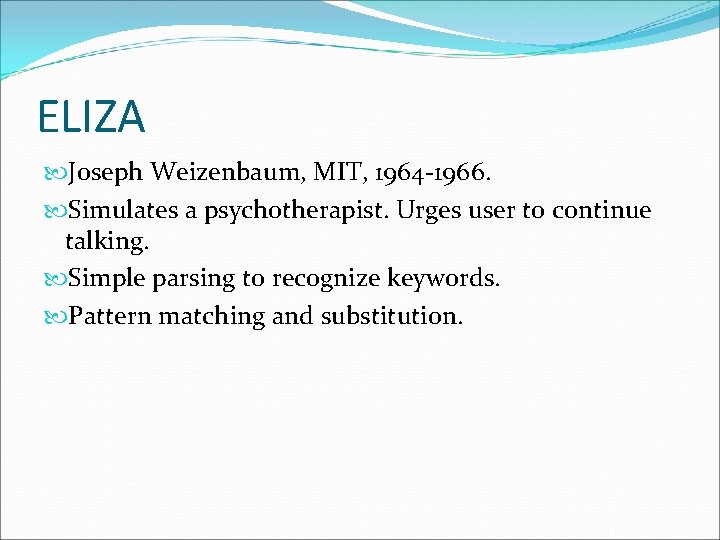 ELIZA Joseph Weizenbaum, MIT, 1964 -1966. Simulates a psychotherapist. Urges user to continue talking.