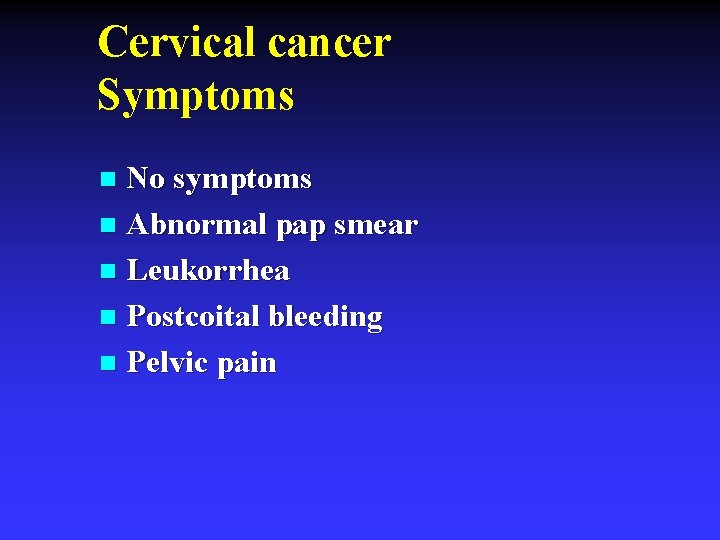 Cervical cancer Symptoms No symptoms n Abnormal pap smear n Leukorrhea n Postcoital bleeding