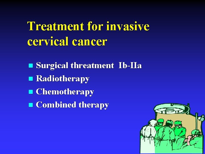 Treatment for invasive cervical cancer Surgical threatment Ib-IIa n Radiotherapy n Chemotherapy n Combined
