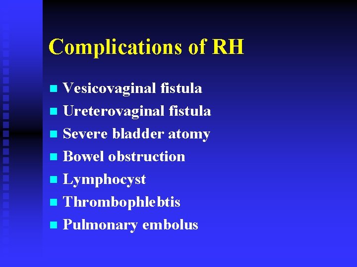 Complications of RH Vesicovaginal fistula n Ureterovaginal fistula n Severe bladder atomy n Bowel