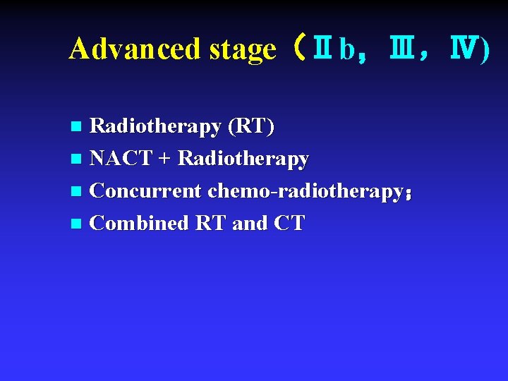 Advanced stage（Ⅱb，Ⅲ，Ⅳ) Radiotherapy (RT) n NACT + Radiotherapy n Concurrent chemo-radiotherapy； n Combined RT