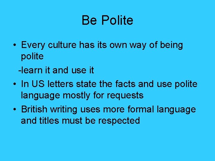Be Polite • Every culture has its own way of being polite -learn it
