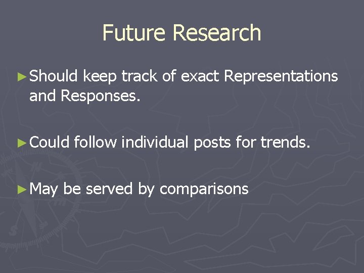 Future Research ► Should keep track of exact Representations and Responses. ► Could ►