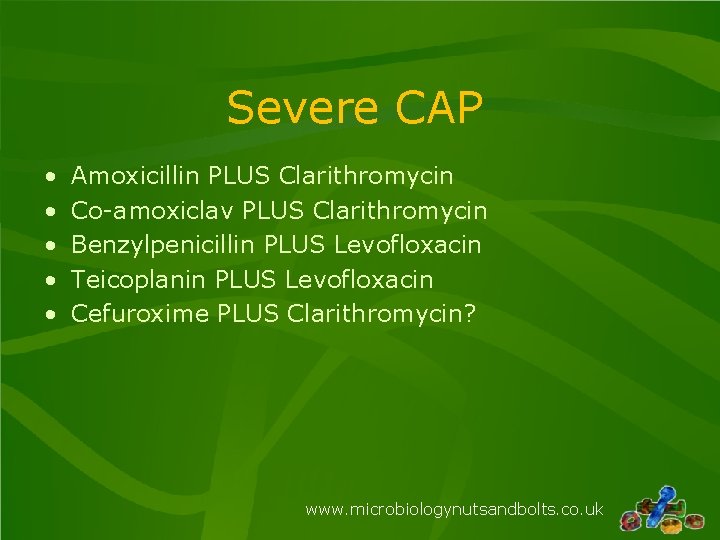 Severe CAP • • • Amoxicillin PLUS Clarithromycin Co-amoxiclav PLUS Clarithromycin Benzylpenicillin PLUS Levofloxacin