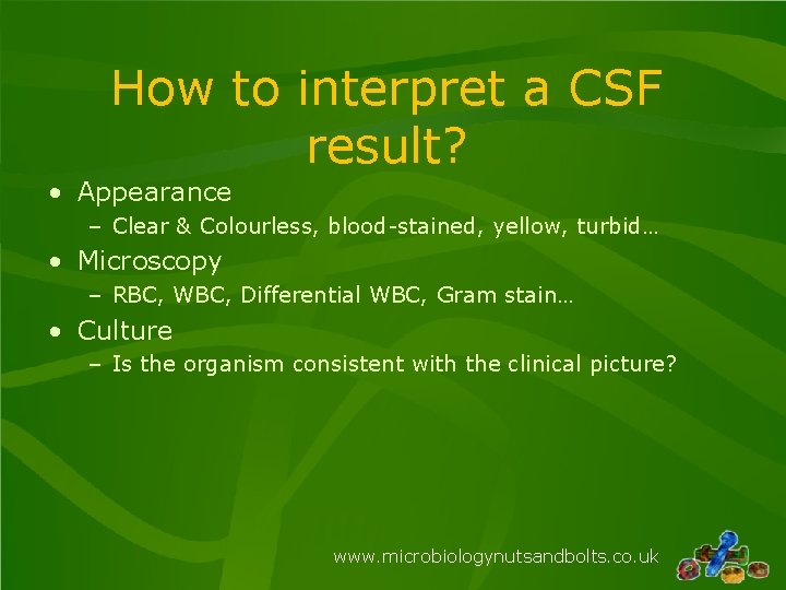 How to interpret a CSF result? • Appearance – Clear & Colourless, blood-stained, yellow, How to interpret a CSF result? • Appearance – Clear & Colourless, blood-stained, yellow,