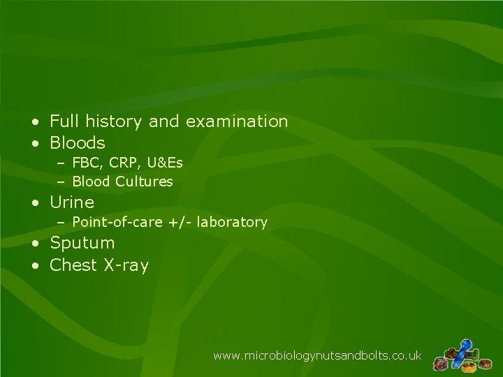 • Full history and examination • Bloods – FBC, CRP, U&Es – Blood • Full history and examination • Bloods – FBC, CRP, U&Es – Blood