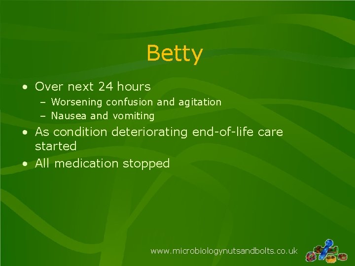 Betty • Over next 24 hours – Worsening confusion and agitation – Nausea and