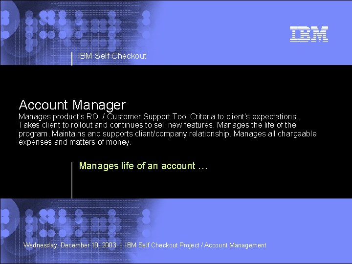 IBM Self Checkout Account Manager Manages product’s ROI / Customer Support Tool Criteria to
