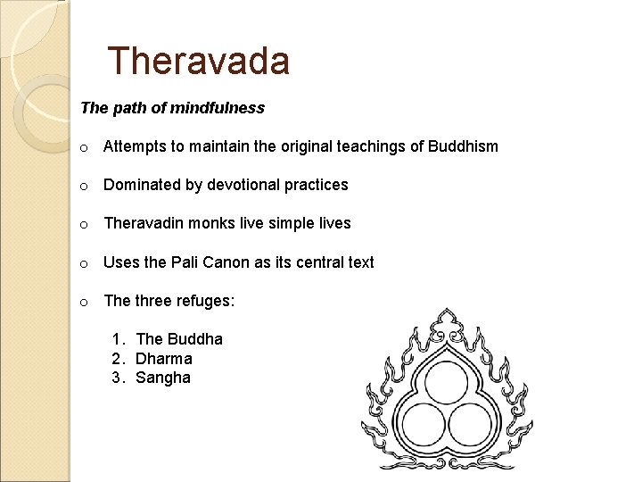 Theravada The path of mindfulness o Attempts to maintain the original teachings of Buddhism