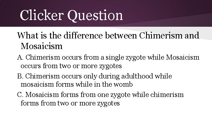 Clicker Question What is the difference between Chimerism and Mosaicism A. Chimerism occurs from