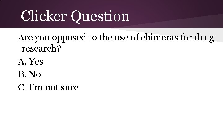 Clicker Question Are you opposed to the use of chimeras for drug research? A.