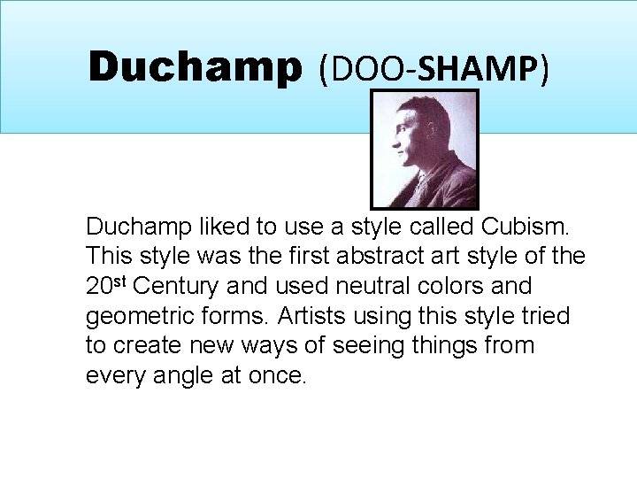 Duchamp (DOO-SHAMP) Duchamp liked to use a style called Cubism. This style was the