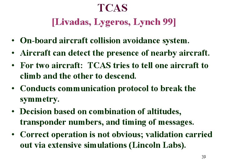 TCAS [Livadas, Lygeros, Lynch 99] • On-board aircraft collision avoidance system. • Aircraft can