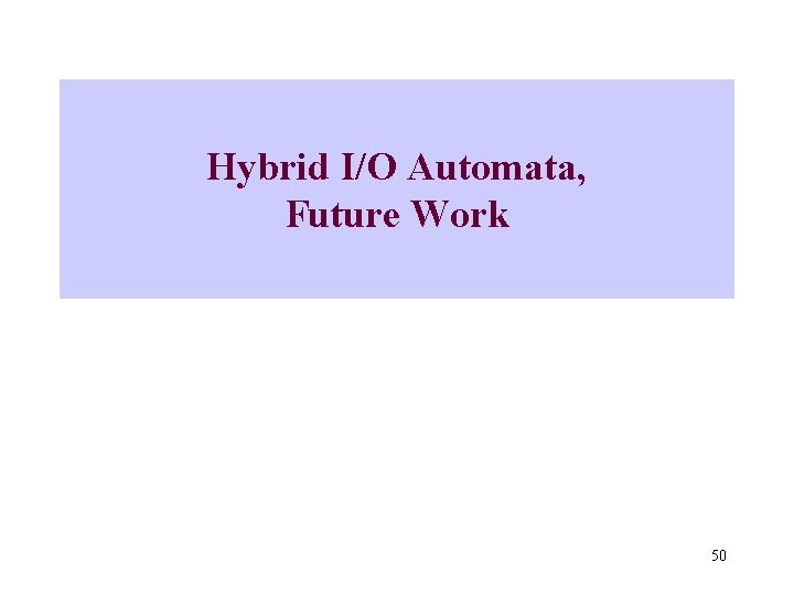 Hybrid I/O Automata, Future Work 50 
