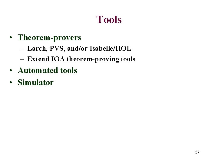 Tools • Theorem-provers – Larch, PVS, and/or Isabelle/HOL – Extend IOA theorem-proving tools •
