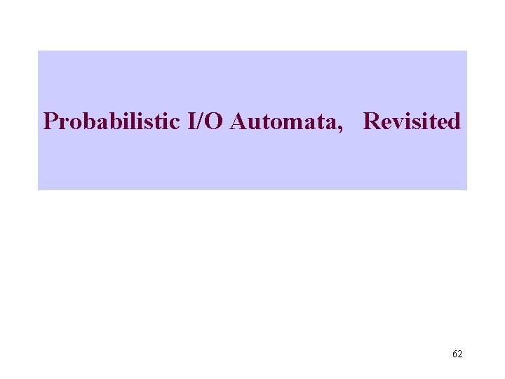 Probabilistic I/O Automata, Revisited 62 