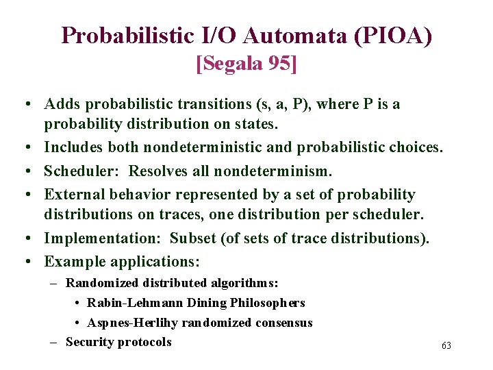 Probabilistic I/O Automata (PIOA) [Segala 95] • Adds probabilistic transitions (s, a, P), where