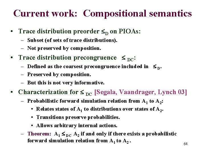 Current work: Compositional semantics • Trace distribution preorder D on PIOAs: – Subset (of