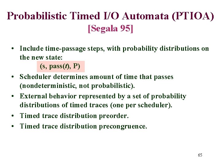 Probabilistic Timed I/O Automata (PTIOA) [Segala 95] • Include time-passage steps, with probability distributions