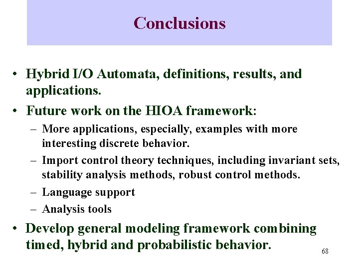 Conclusions • Hybrid I/O Automata, definitions, results, and applications. • Future work on the
