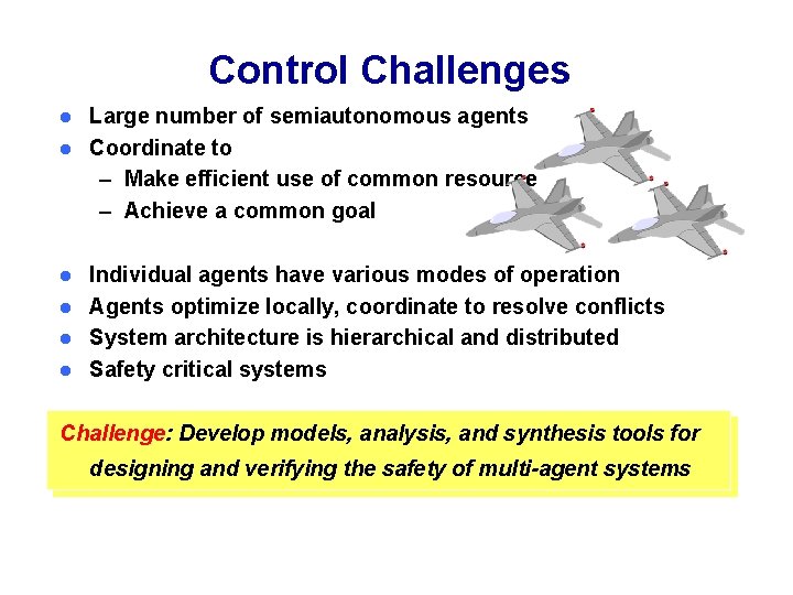 Control Challenges Large number of semiautonomous agents l Coordinate to – Make efficient use