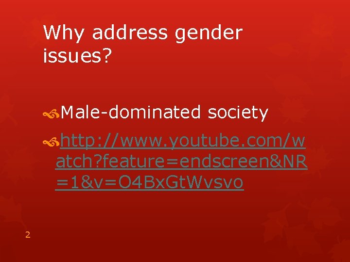 Why address gender issues? Male-dominated society http: //www. youtube. com/w atch? feature=endscreen&NR =1&v=O 4