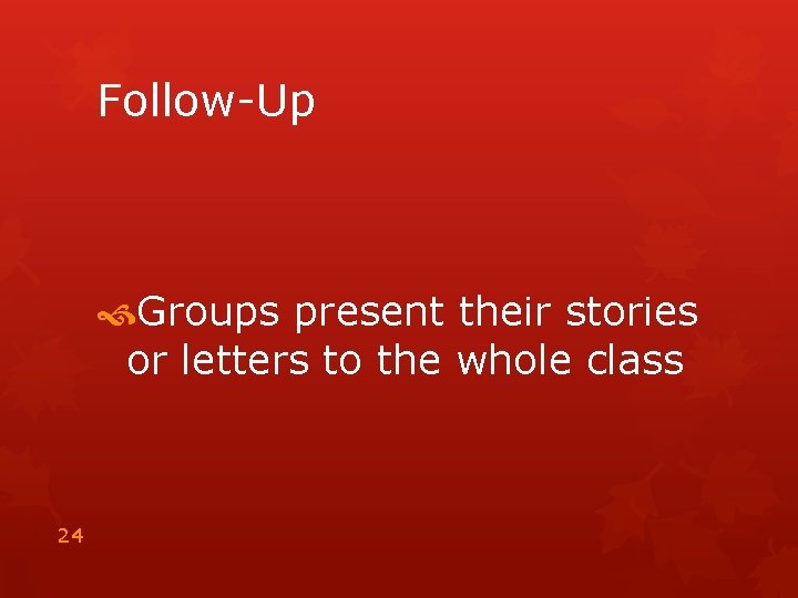 Follow-Up Groups present their stories or letters to the whole class 24 