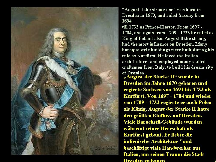 “August ll the strong one“ was born in Dresden in 1670, and ruled Saxony