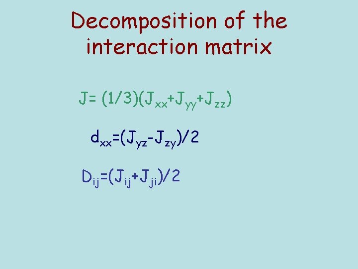 Decomposition of the interaction matrix J= (1/3)(Jxx+Jyy+Jzz) dxx=(Jyz-Jzy)/2 Dij=(Jij+Jji)/2 