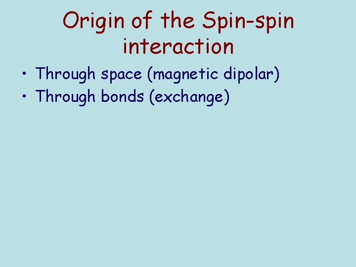 Origin of the Spin-spin interaction • Through space (magnetic dipolar) • Through bonds (exchange)
