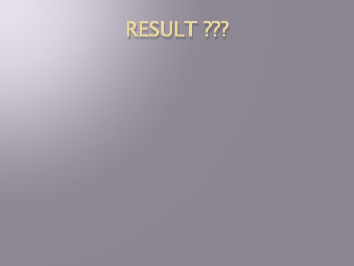 RESULT ? ? ? 