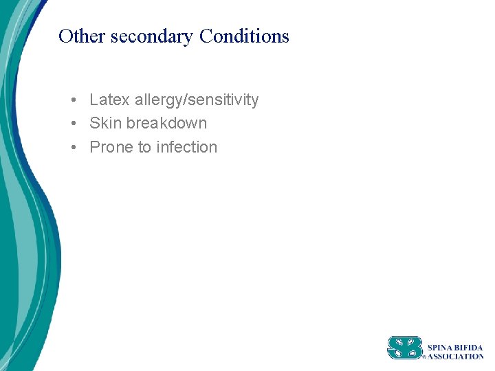 Other secondary Conditions • Latex allergy/sensitivity • Skin breakdown • Prone to infection 
