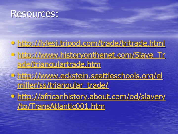 Resources: • http: //lylesj. tripod. com/trade/tritrade. html • http: //www. historyonthenet. com/Slave_Tr ade/triangulartrade. htm