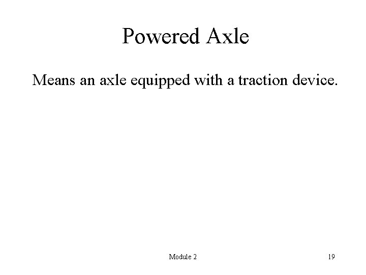 Powered Axle Means an axle equipped with a traction device. Module 2 19 