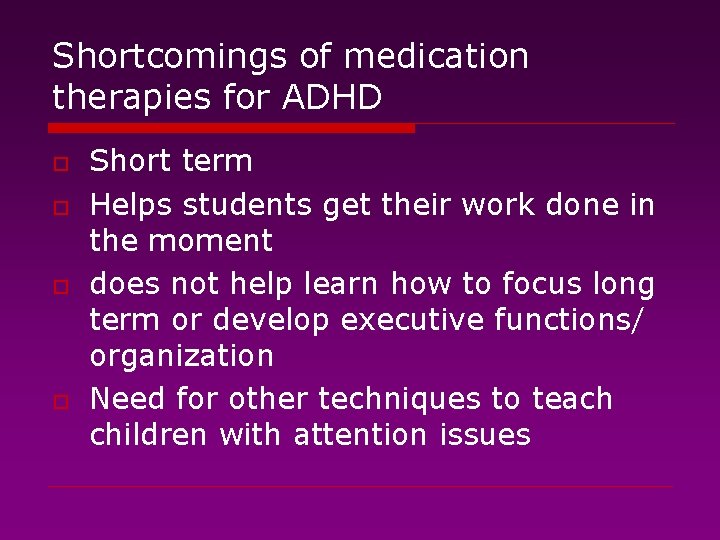 Shortcomings of medication therapies for ADHD o o Short term Helps students get their