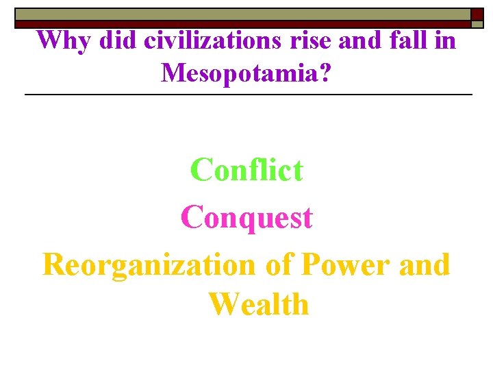Why did civilizations rise and fall in Mesopotamia? Conflict Conquest Reorganization of Power and