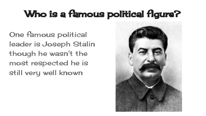 Who is a famous political figure? One famous political leader is Joseph Stalin though