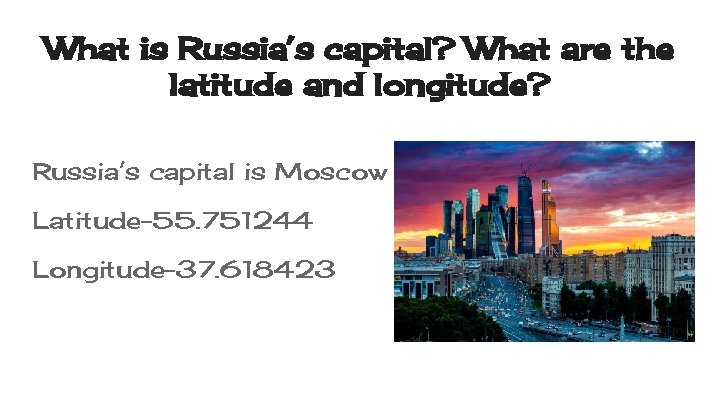 What is Russia’s capital? What are the latitude and longitude? Russia’s capital is Moscow