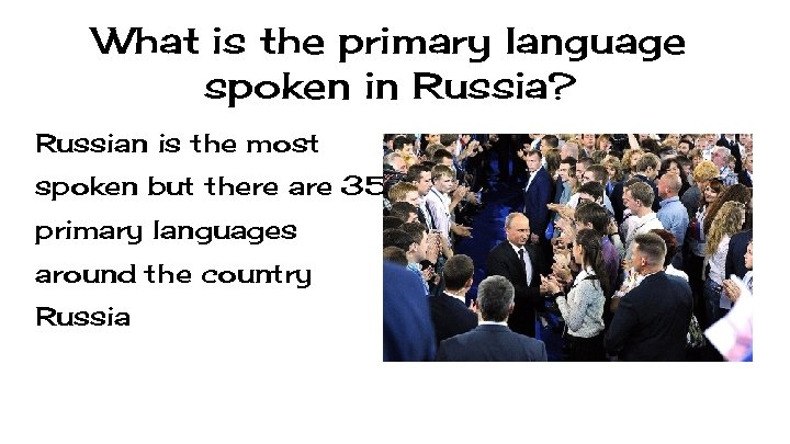 What is the primary language spoken in Russia? Russian is the most spoken but