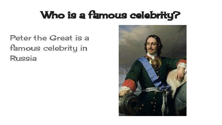 Who is a famous celebrity? Peter the Great is a famous celebrity in Russia