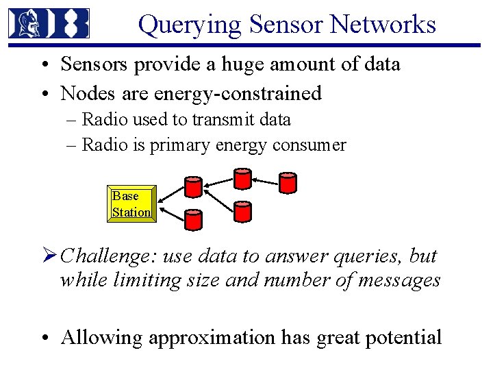 Querying Sensor Networks • Sensors provide a huge amount of data • Nodes are