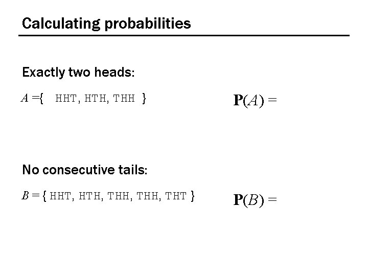 Calculating probabilities Exactly two heads: A ={ HHT, HTH, THH } P(A) = No