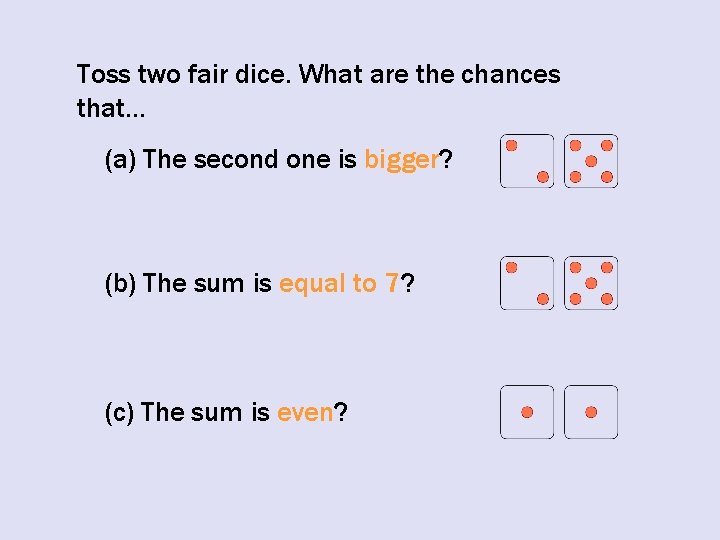 Toss two fair dice. What are the chances that… (a) The second one is