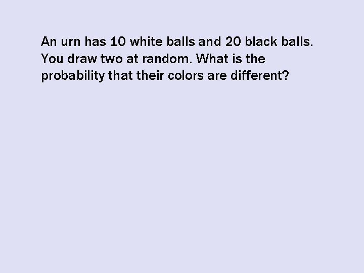 An urn has 10 white balls and 20 black balls. You draw two at