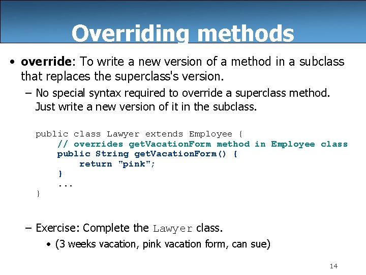 Overriding methods • override: To write a new version of a method in a