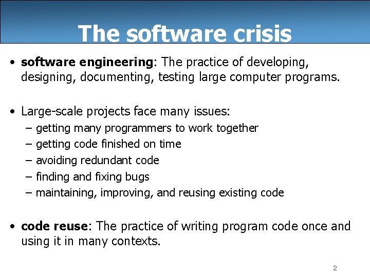 The software crisis • software engineering: The practice of developing, designing, documenting, testing large