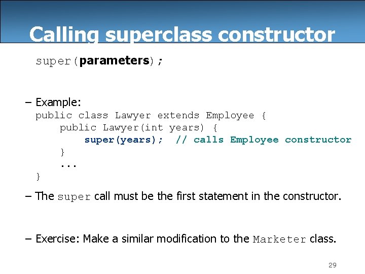 Calling superclass constructor super(parameters); – Example: public class Lawyer extends Employee { public Lawyer(int